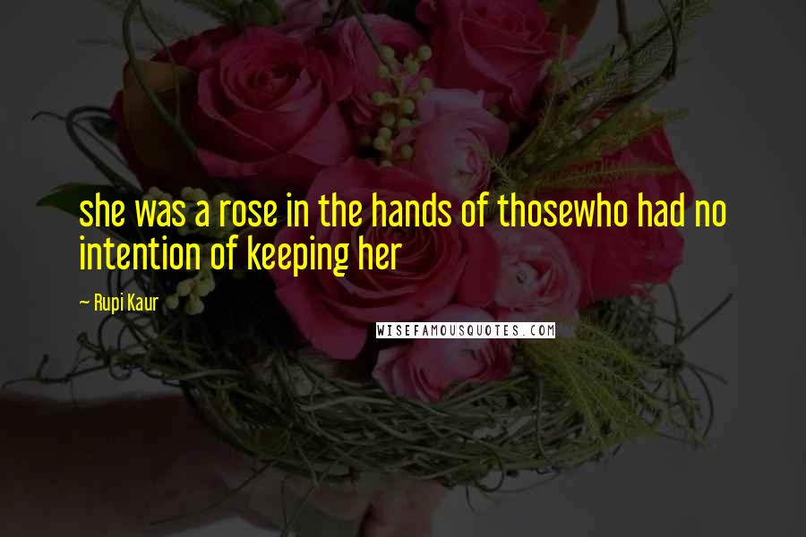 Rupi Kaur Quotes: she was a rose in the hands of thosewho had no intention of keeping her