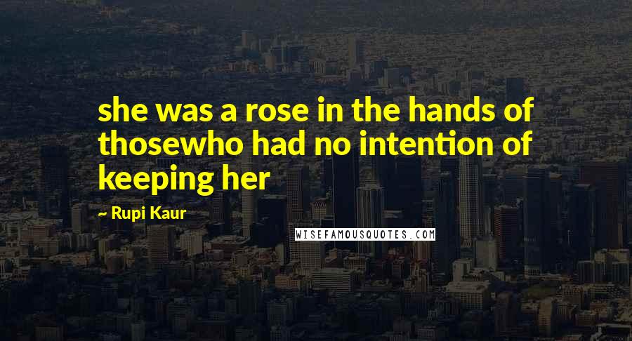 Rupi Kaur Quotes: she was a rose in the hands of thosewho had no intention of keeping her