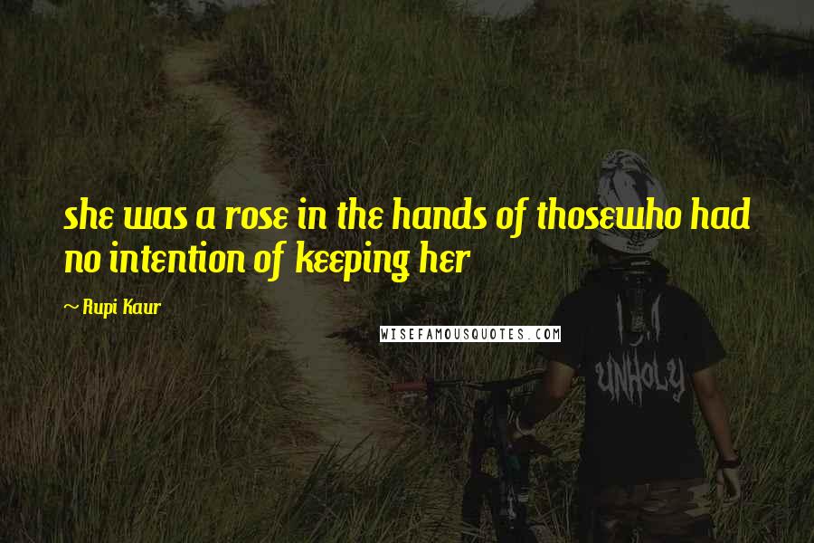 Rupi Kaur Quotes: she was a rose in the hands of thosewho had no intention of keeping her