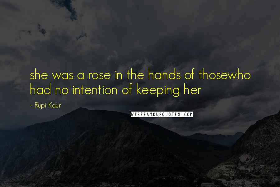 Rupi Kaur Quotes: she was a rose in the hands of thosewho had no intention of keeping her