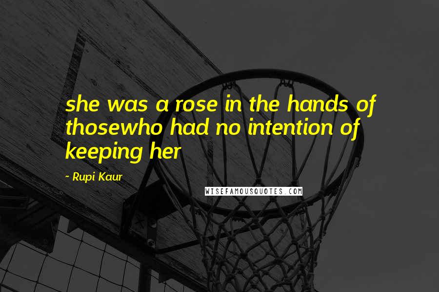 Rupi Kaur Quotes: she was a rose in the hands of thosewho had no intention of keeping her