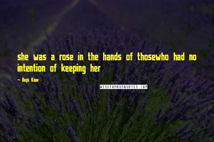 Rupi Kaur Quotes: she was a rose in the hands of thosewho had no intention of keeping her