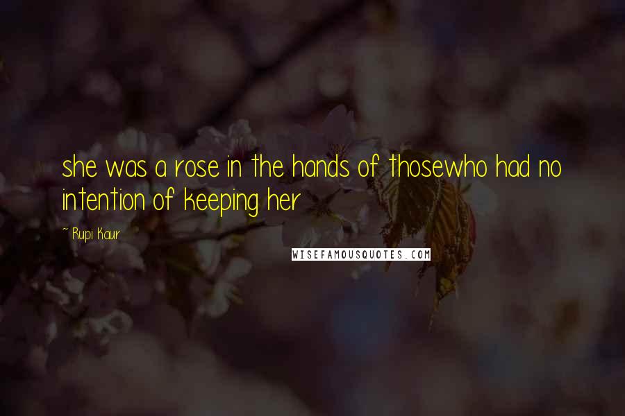 Rupi Kaur Quotes: she was a rose in the hands of thosewho had no intention of keeping her