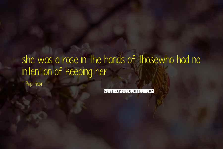 Rupi Kaur Quotes: she was a rose in the hands of thosewho had no intention of keeping her