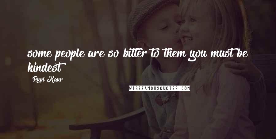 Rupi Kaur Quotes: some people are so bitter to them you must be kindest