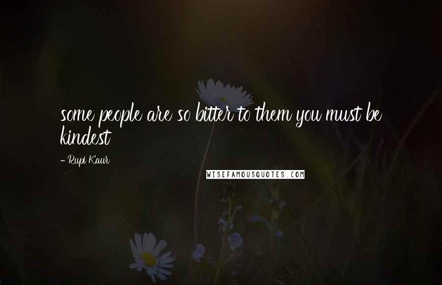 Rupi Kaur Quotes: some people are so bitter to them you must be kindest