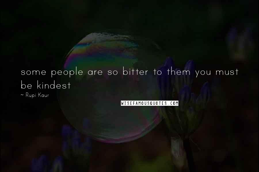 Rupi Kaur Quotes: some people are so bitter to them you must be kindest