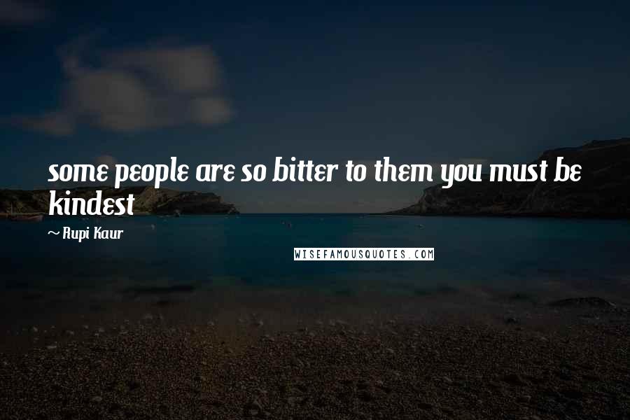 Rupi Kaur Quotes: some people are so bitter to them you must be kindest