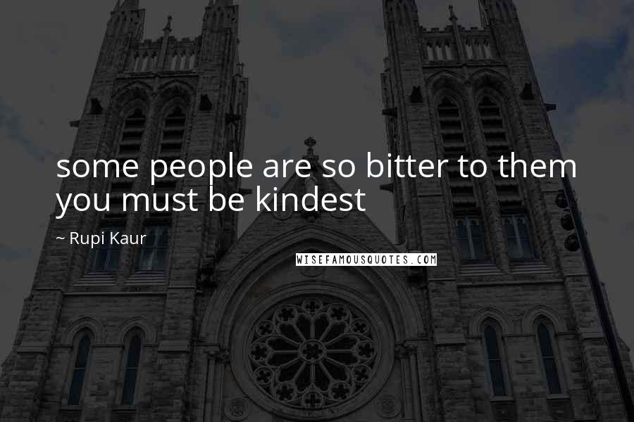 Rupi Kaur Quotes: some people are so bitter to them you must be kindest