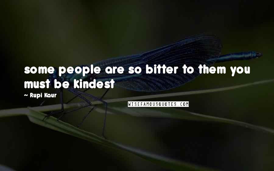 Rupi Kaur Quotes: some people are so bitter to them you must be kindest