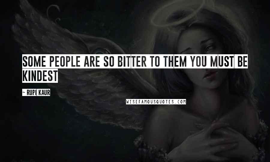 Rupi Kaur Quotes: some people are so bitter to them you must be kindest
