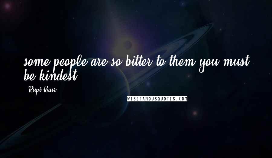 Rupi Kaur Quotes: some people are so bitter to them you must be kindest