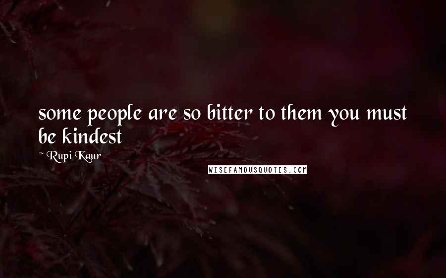 Rupi Kaur Quotes: some people are so bitter to them you must be kindest