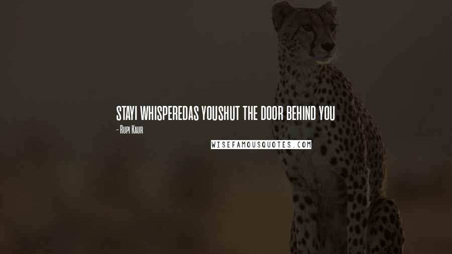 Rupi Kaur Quotes: stayi whisperedas youshut the door behind you