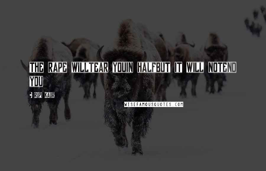 Rupi Kaur Quotes: the rape willtear youin halfbut it will notend you