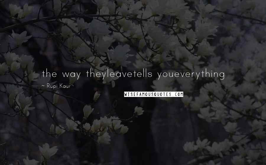 Rupi Kaur Quotes: the way theyleavetells youeverything