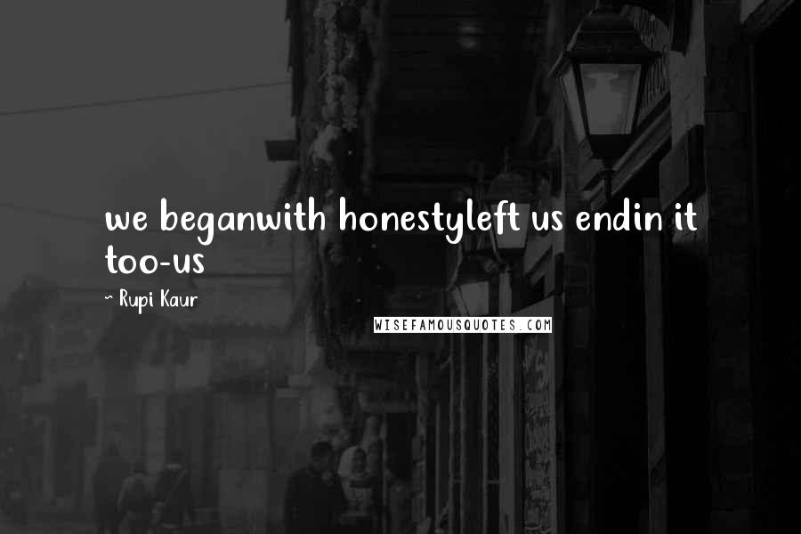 Rupi Kaur Quotes: we beganwith honestyleft us endin it too-us