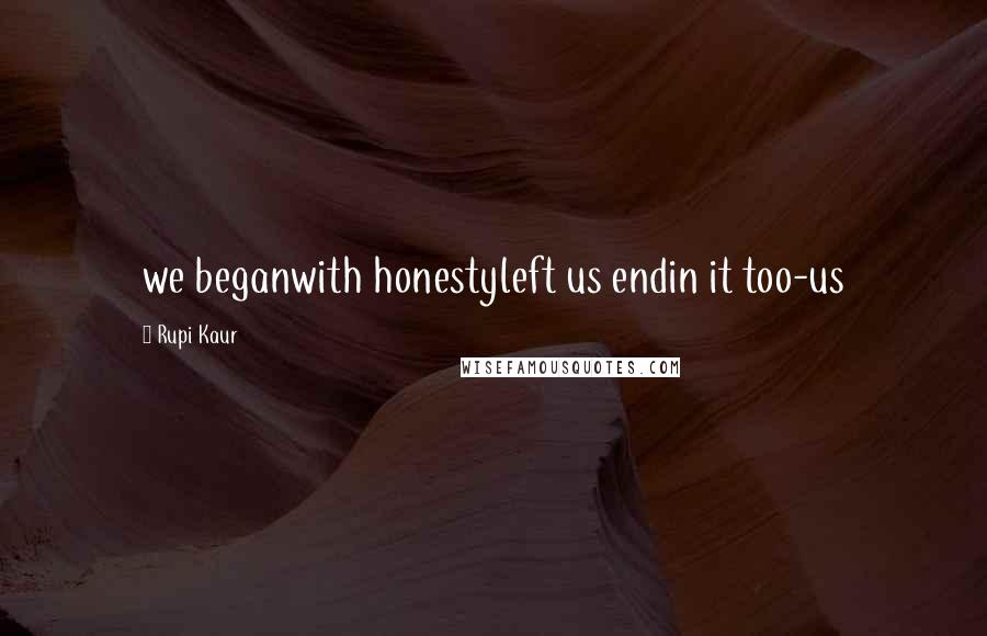 Rupi Kaur Quotes: we beganwith honestyleft us endin it too-us