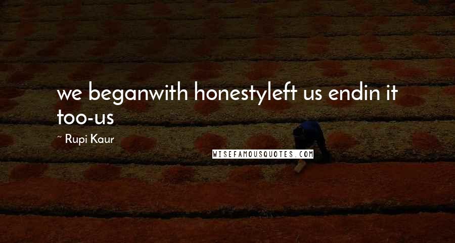 Rupi Kaur Quotes: we beganwith honestyleft us endin it too-us