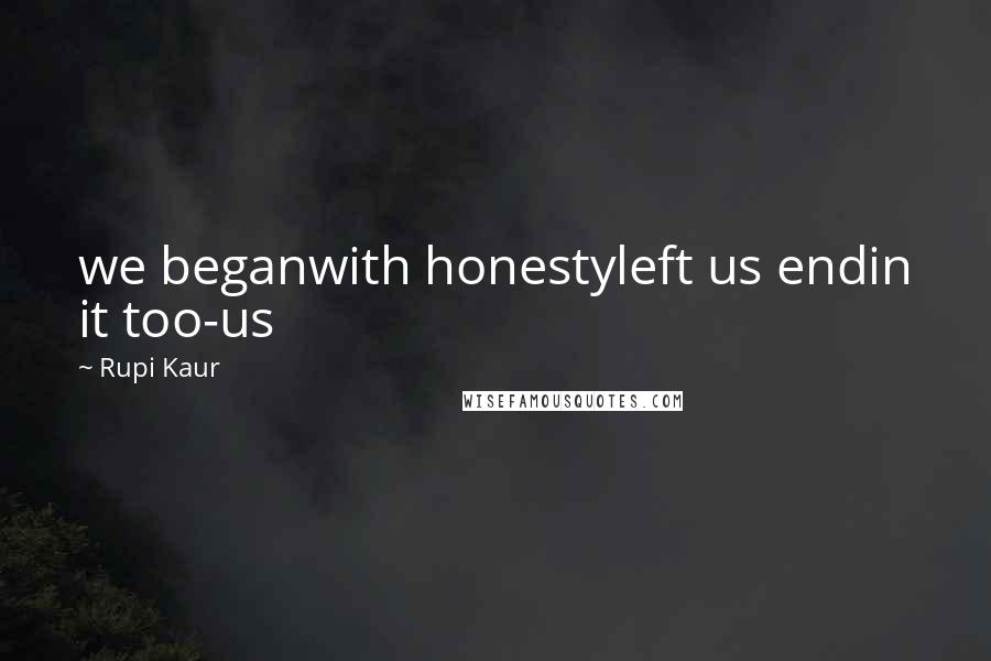 Rupi Kaur Quotes: we beganwith honestyleft us endin it too-us