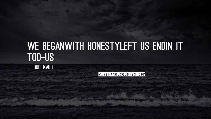 Rupi Kaur Quotes: we beganwith honestyleft us endin it too-us