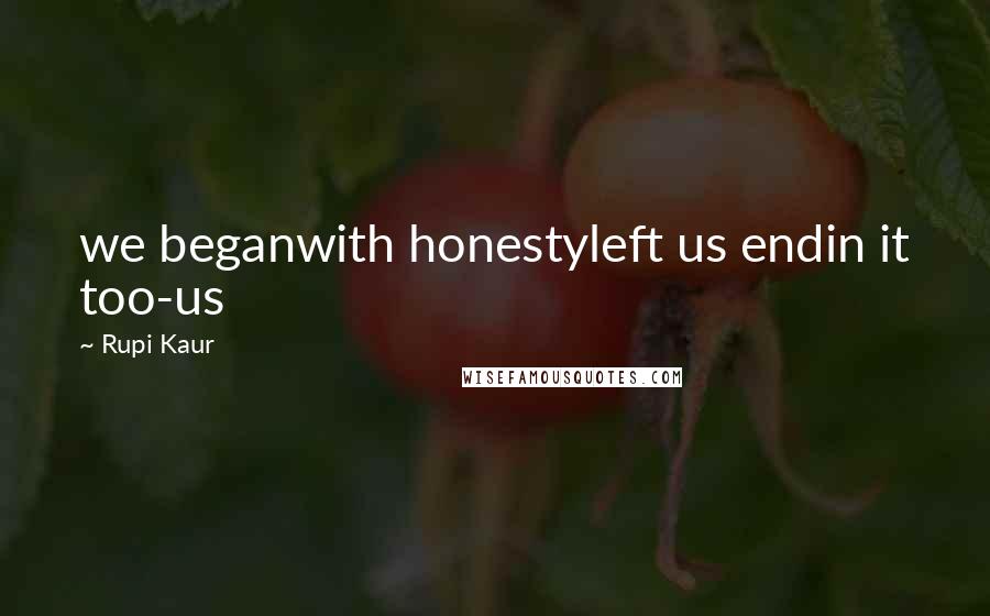 Rupi Kaur Quotes: we beganwith honestyleft us endin it too-us