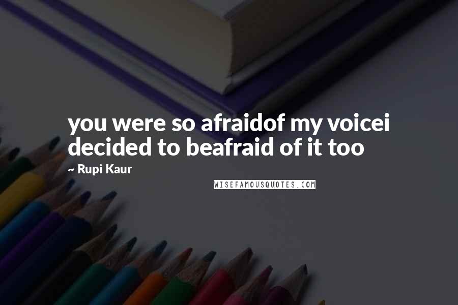 Rupi Kaur Quotes: you were so afraidof my voicei decided to beafraid of it too