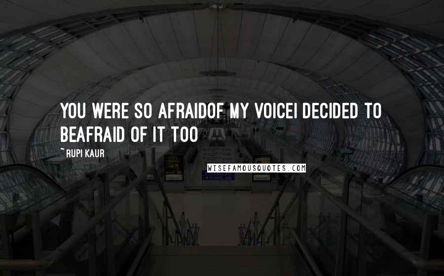 Rupi Kaur Quotes: you were so afraidof my voicei decided to beafraid of it too