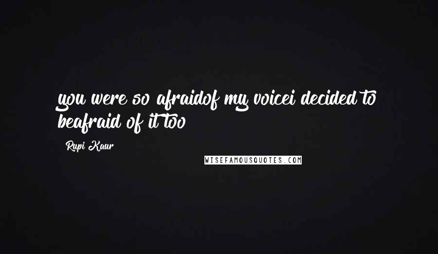 Rupi Kaur Quotes: you were so afraidof my voicei decided to beafraid of it too