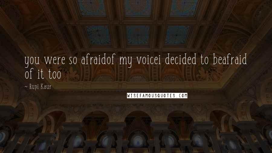 Rupi Kaur Quotes: you were so afraidof my voicei decided to beafraid of it too