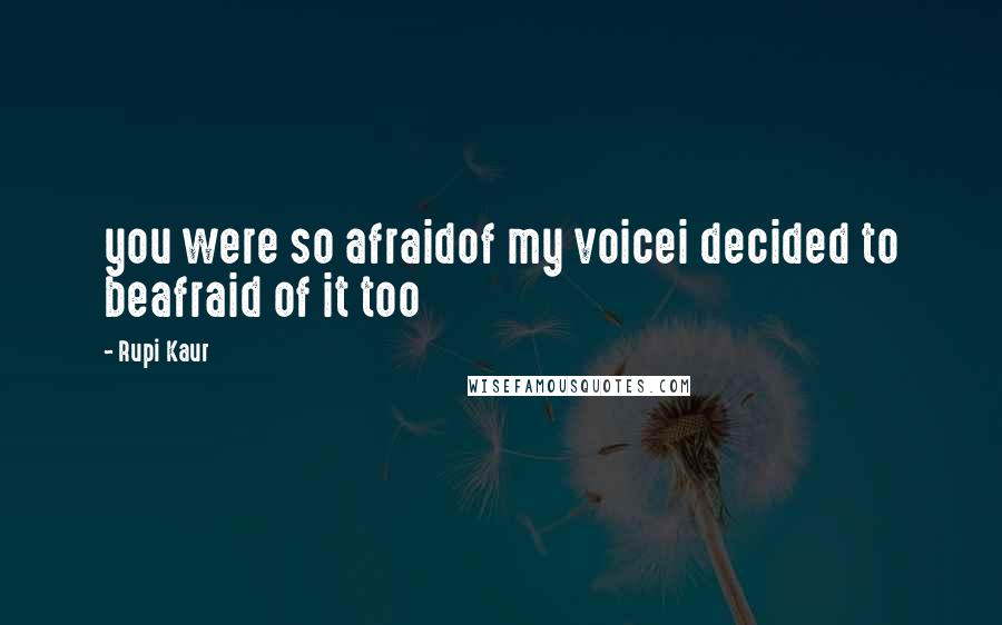 Rupi Kaur Quotes: you were so afraidof my voicei decided to beafraid of it too