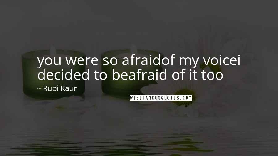 Rupi Kaur Quotes: you were so afraidof my voicei decided to beafraid of it too