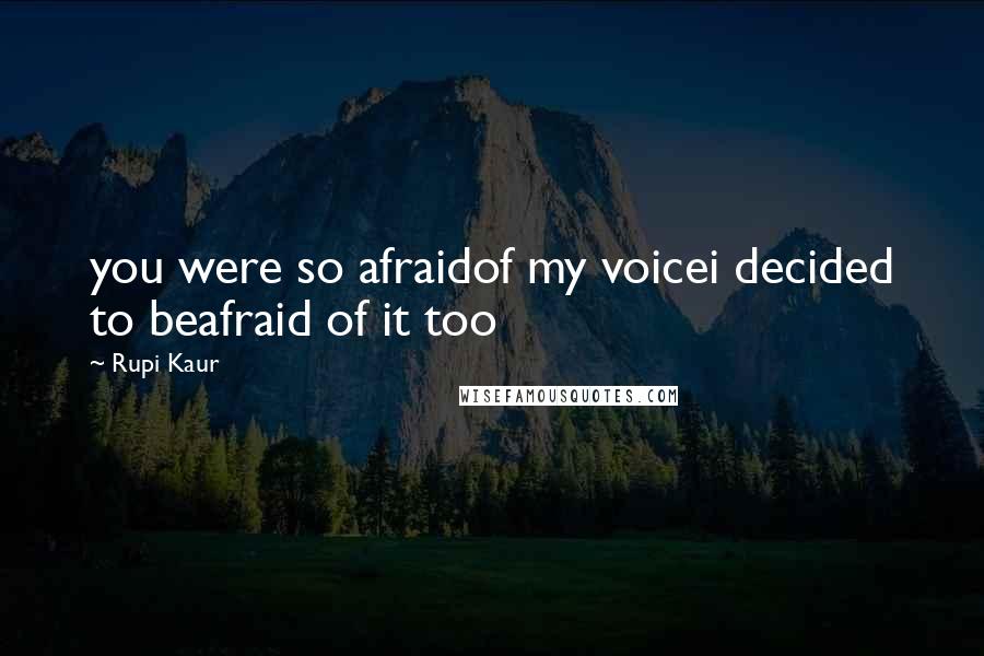 Rupi Kaur Quotes: you were so afraidof my voicei decided to beafraid of it too