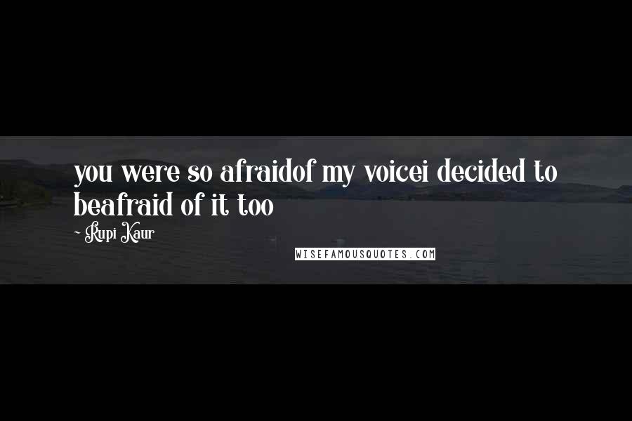 Rupi Kaur Quotes: you were so afraidof my voicei decided to beafraid of it too