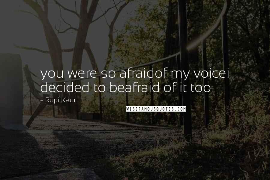 Rupi Kaur Quotes: you were so afraidof my voicei decided to beafraid of it too