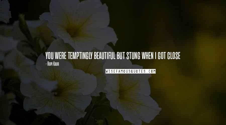 Rupi Kaur Quotes: you were temptingly beautiful but stung when i got close