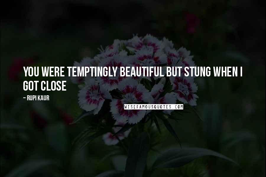 Rupi Kaur Quotes: you were temptingly beautiful but stung when i got close