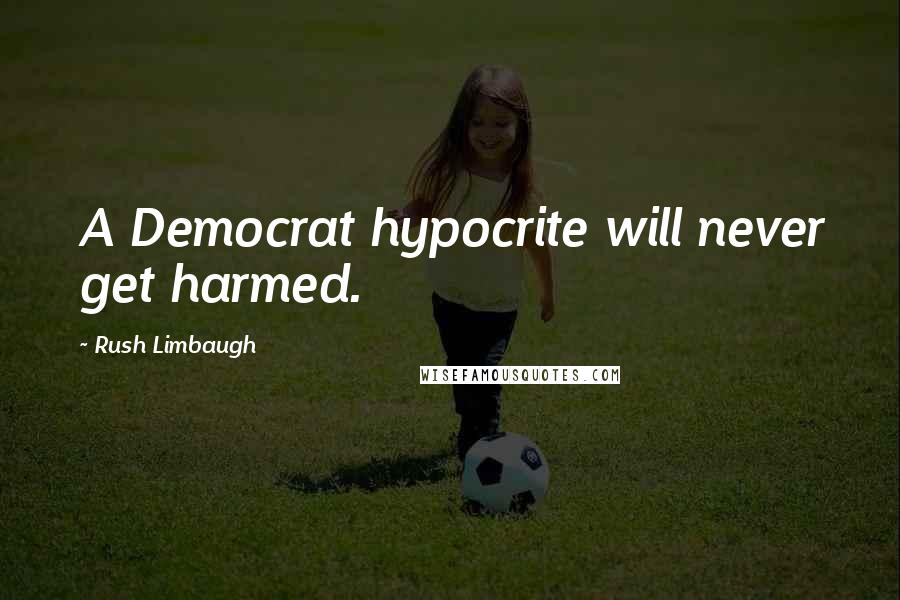 Rush Limbaugh Quotes: A Democrat hypocrite will never get harmed.