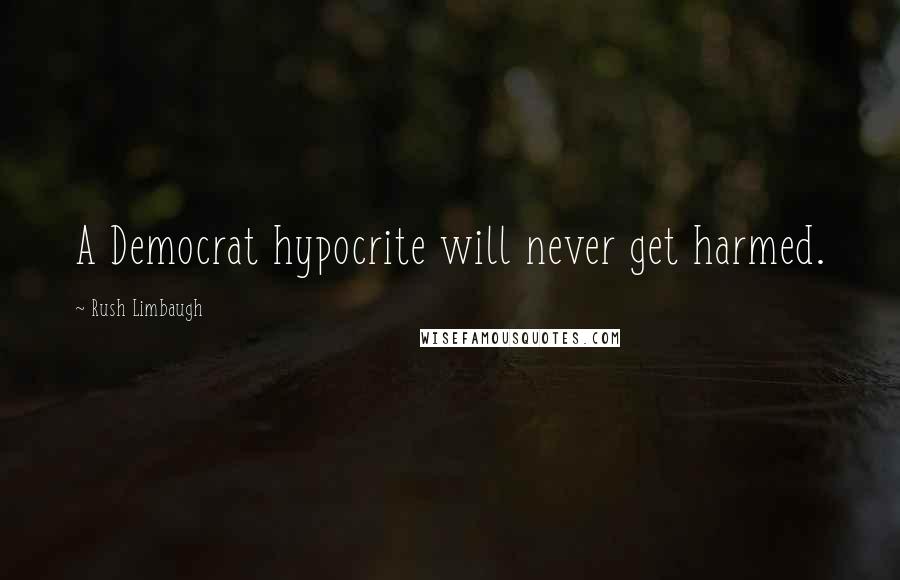 Rush Limbaugh Quotes: A Democrat hypocrite will never get harmed.