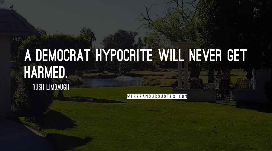 Rush Limbaugh Quotes: A Democrat hypocrite will never get harmed.