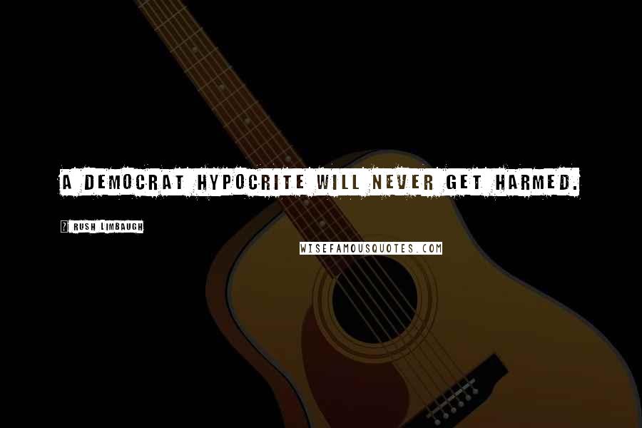 Rush Limbaugh Quotes: A Democrat hypocrite will never get harmed.