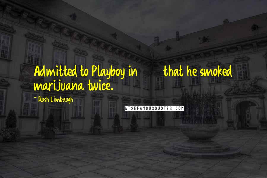 Rush Limbaugh Quotes: Admitted to Playboy in 1993 that he smoked marijuana twice.