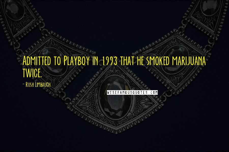 Rush Limbaugh Quotes: Admitted to Playboy in 1993 that he smoked marijuana twice.