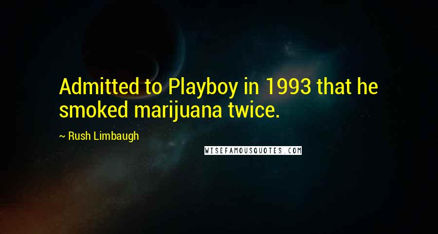 Rush Limbaugh Quotes: Admitted to Playboy in 1993 that he smoked marijuana twice.