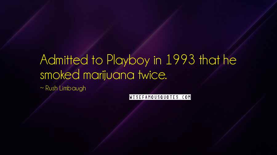 Rush Limbaugh Quotes: Admitted to Playboy in 1993 that he smoked marijuana twice.