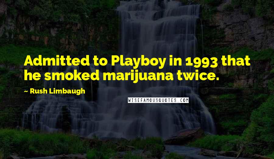 Rush Limbaugh Quotes: Admitted to Playboy in 1993 that he smoked marijuana twice.