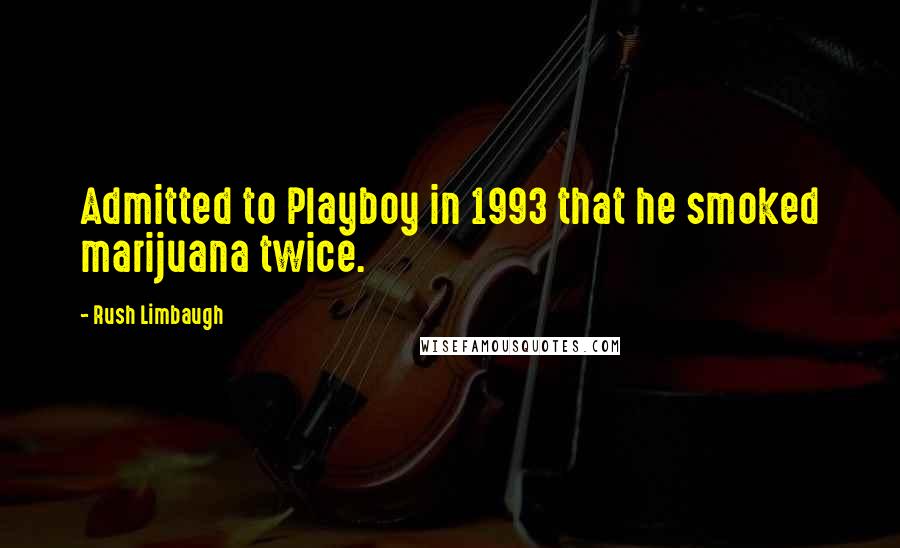 Rush Limbaugh Quotes: Admitted to Playboy in 1993 that he smoked marijuana twice.