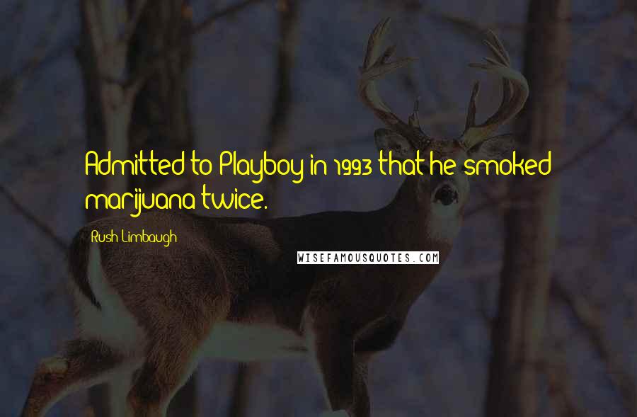 Rush Limbaugh Quotes: Admitted to Playboy in 1993 that he smoked marijuana twice.