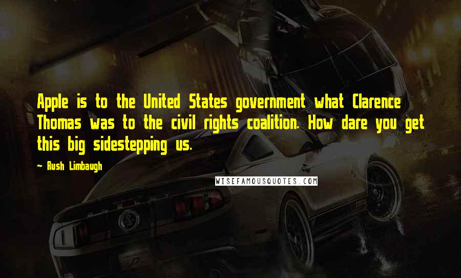 Rush Limbaugh Quotes: Apple is to the United States government what Clarence Thomas was to the civil rights coalition. How dare you get this big sidestepping us.