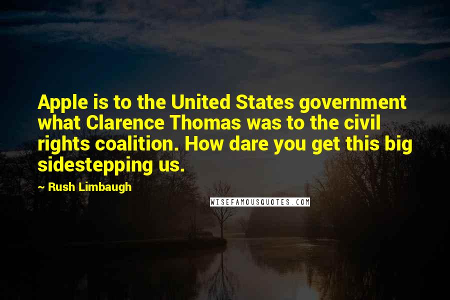 Rush Limbaugh Quotes: Apple is to the United States government what Clarence Thomas was to the civil rights coalition. How dare you get this big sidestepping us.